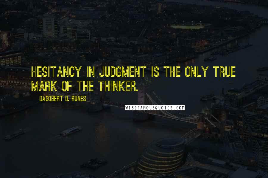 Dagobert D. Runes Quotes: Hesitancy in judgment is the only true mark of the thinker.