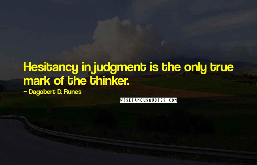 Dagobert D. Runes Quotes: Hesitancy in judgment is the only true mark of the thinker.