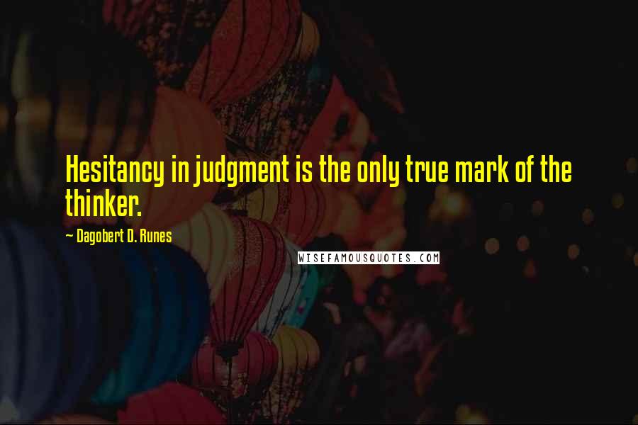 Dagobert D. Runes Quotes: Hesitancy in judgment is the only true mark of the thinker.