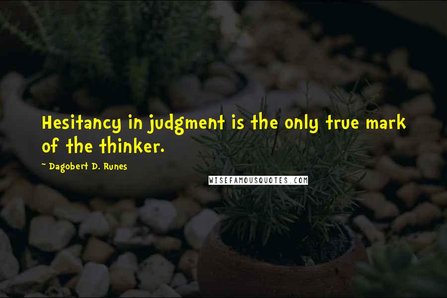 Dagobert D. Runes Quotes: Hesitancy in judgment is the only true mark of the thinker.