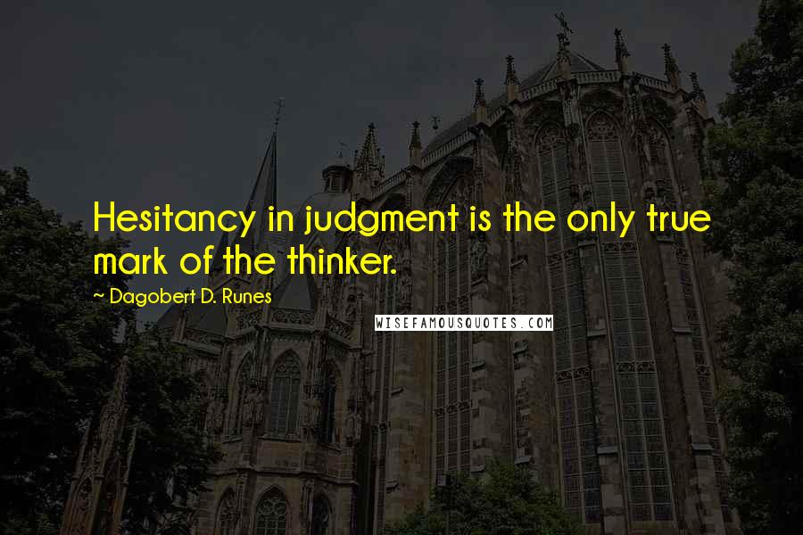 Dagobert D. Runes Quotes: Hesitancy in judgment is the only true mark of the thinker.