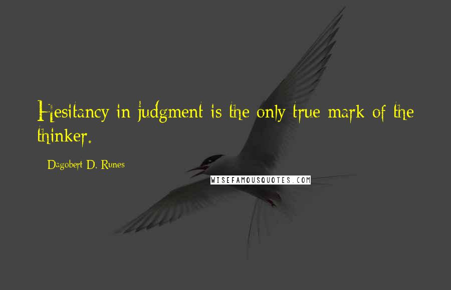 Dagobert D. Runes Quotes: Hesitancy in judgment is the only true mark of the thinker.