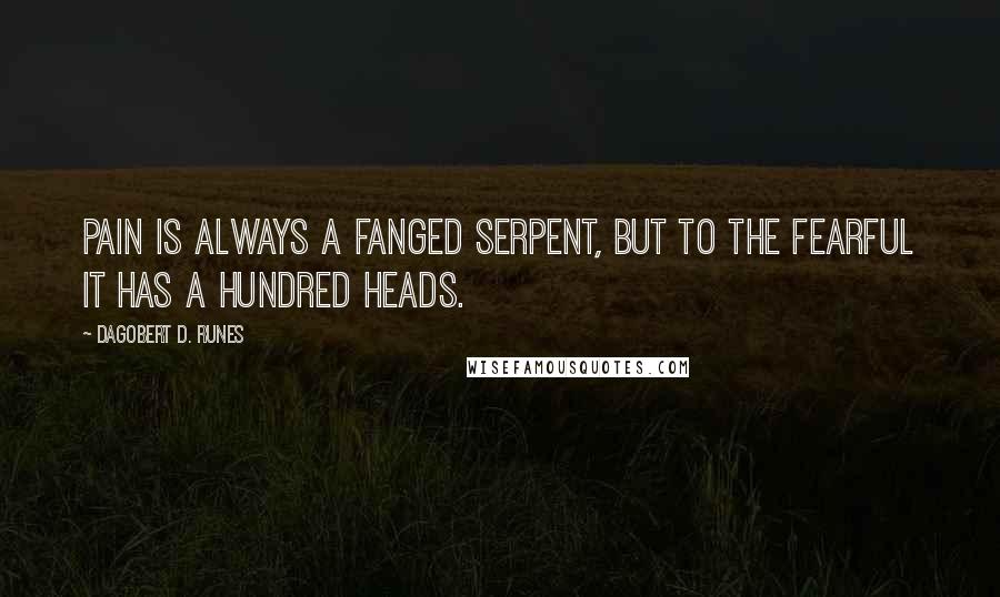 Dagobert D. Runes Quotes: Pain is always a fanged serpent, but to the fearful it has a hundred heads.