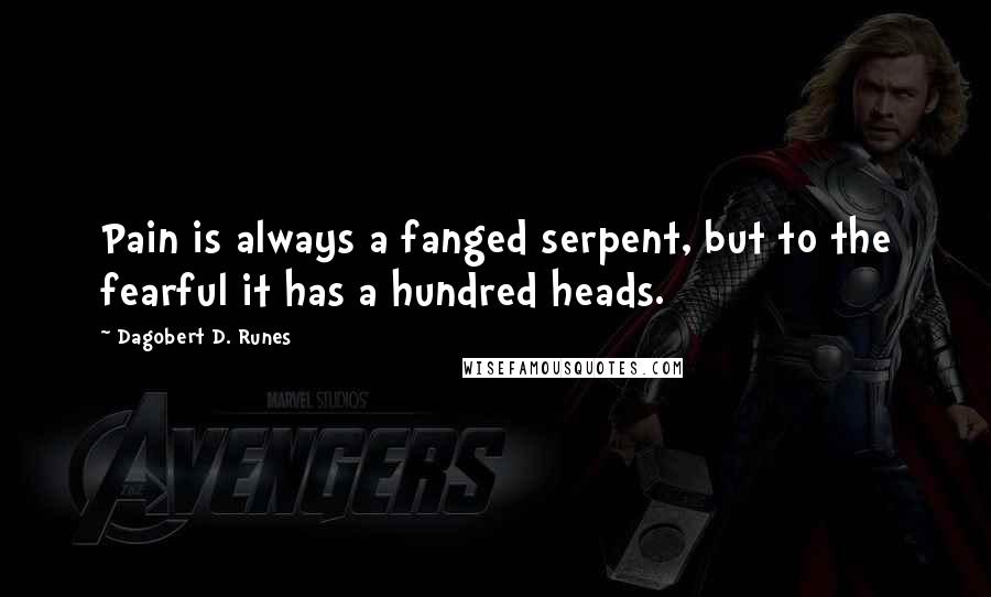 Dagobert D. Runes Quotes: Pain is always a fanged serpent, but to the fearful it has a hundred heads.