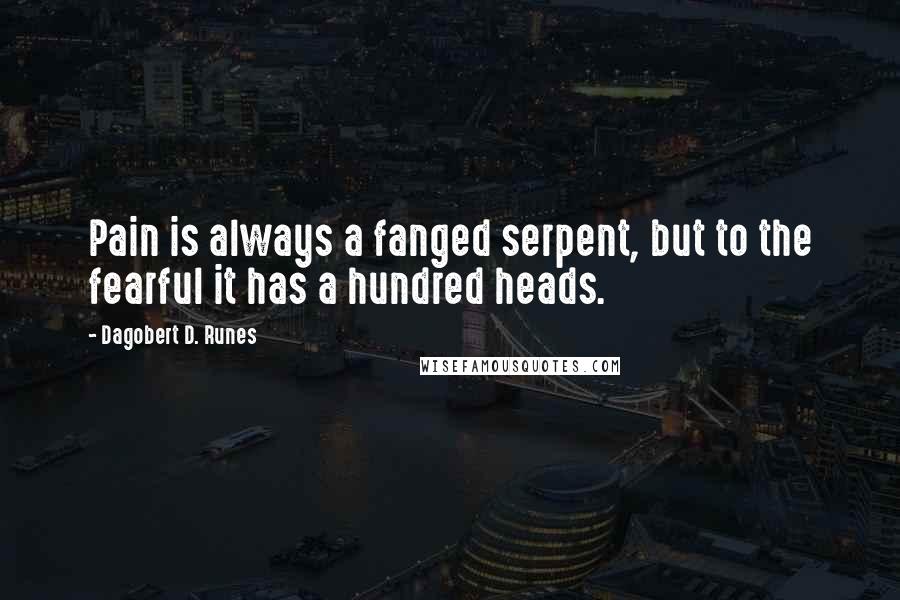 Dagobert D. Runes Quotes: Pain is always a fanged serpent, but to the fearful it has a hundred heads.