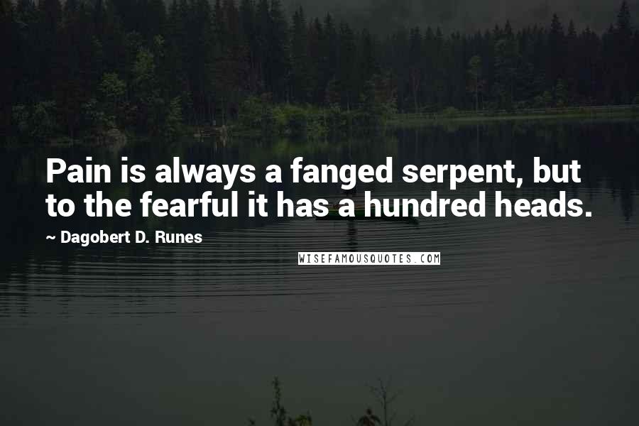 Dagobert D. Runes Quotes: Pain is always a fanged serpent, but to the fearful it has a hundred heads.