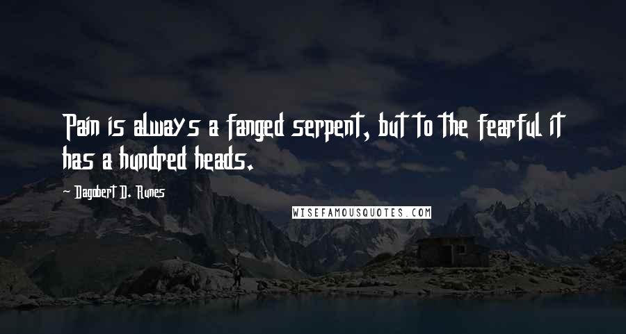 Dagobert D. Runes Quotes: Pain is always a fanged serpent, but to the fearful it has a hundred heads.