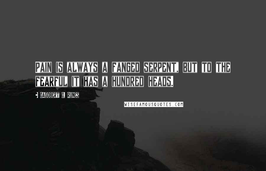 Dagobert D. Runes Quotes: Pain is always a fanged serpent, but to the fearful it has a hundred heads.