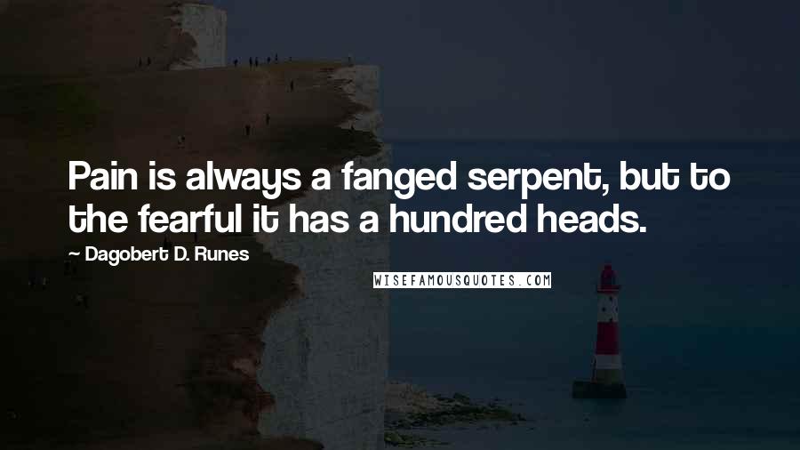 Dagobert D. Runes Quotes: Pain is always a fanged serpent, but to the fearful it has a hundred heads.