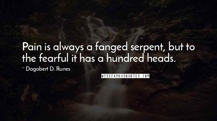 Dagobert D. Runes Quotes: Pain is always a fanged serpent, but to the fearful it has a hundred heads.