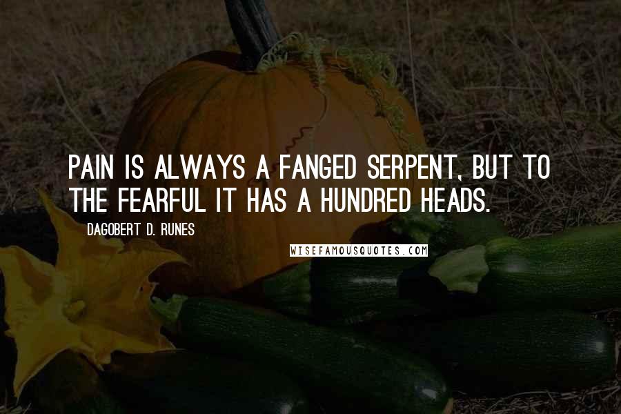 Dagobert D. Runes Quotes: Pain is always a fanged serpent, but to the fearful it has a hundred heads.