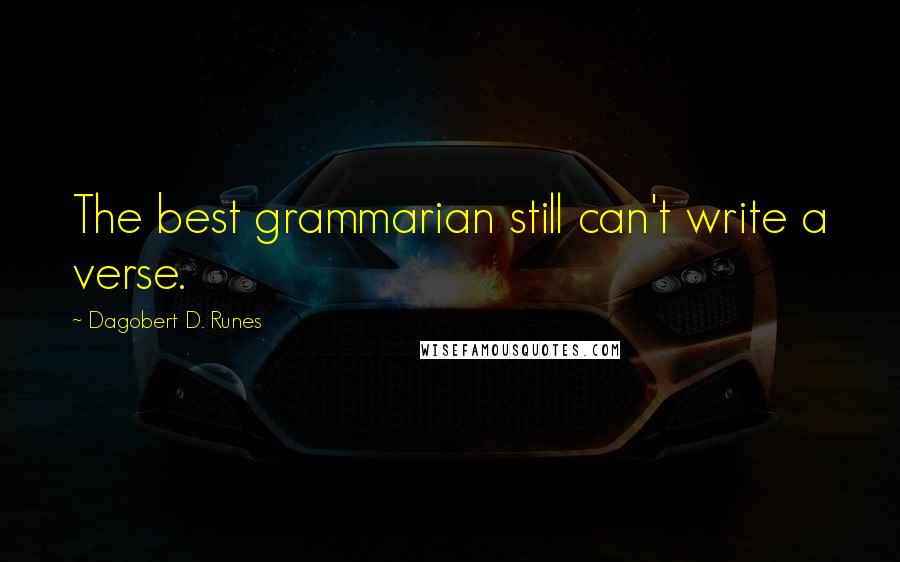 Dagobert D. Runes Quotes: The best grammarian still can't write a verse.