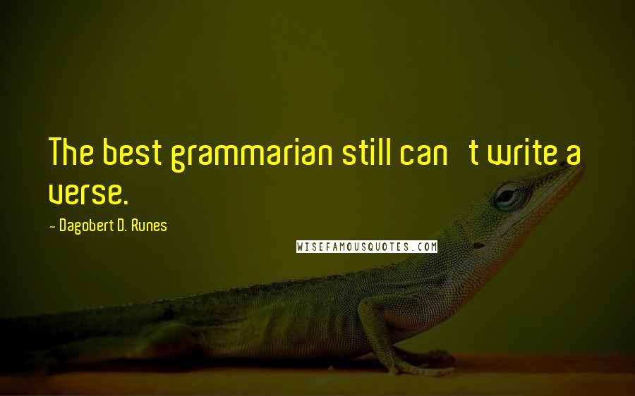 Dagobert D. Runes Quotes: The best grammarian still can't write a verse.