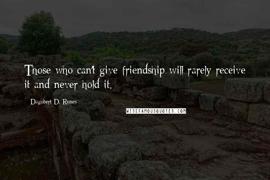 Dagobert D. Runes Quotes: Those who can't give friendship will rarely receive it and never hold it.