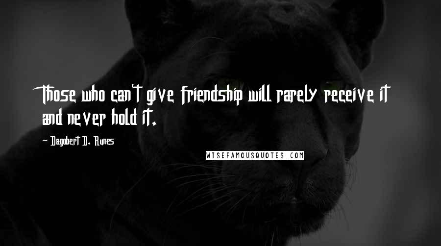 Dagobert D. Runes Quotes: Those who can't give friendship will rarely receive it and never hold it.