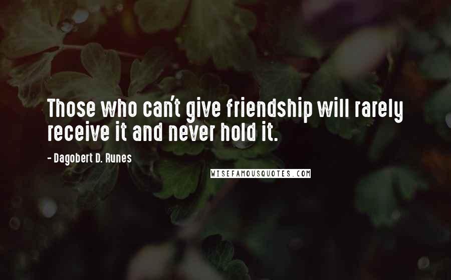 Dagobert D. Runes Quotes: Those who can't give friendship will rarely receive it and never hold it.