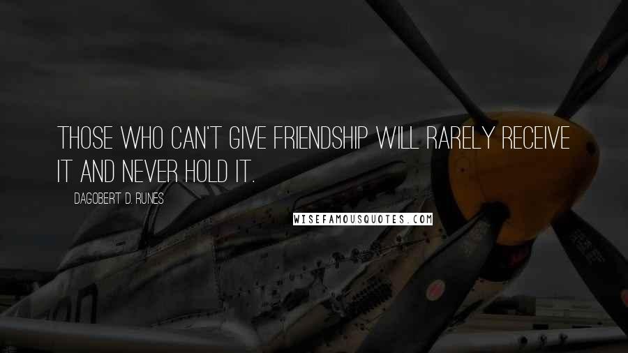 Dagobert D. Runes Quotes: Those who can't give friendship will rarely receive it and never hold it.