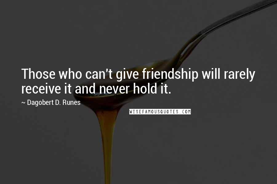 Dagobert D. Runes Quotes: Those who can't give friendship will rarely receive it and never hold it.