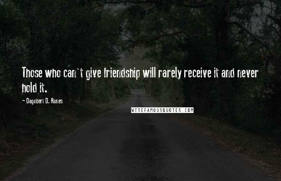 Dagobert D. Runes Quotes: Those who can't give friendship will rarely receive it and never hold it.