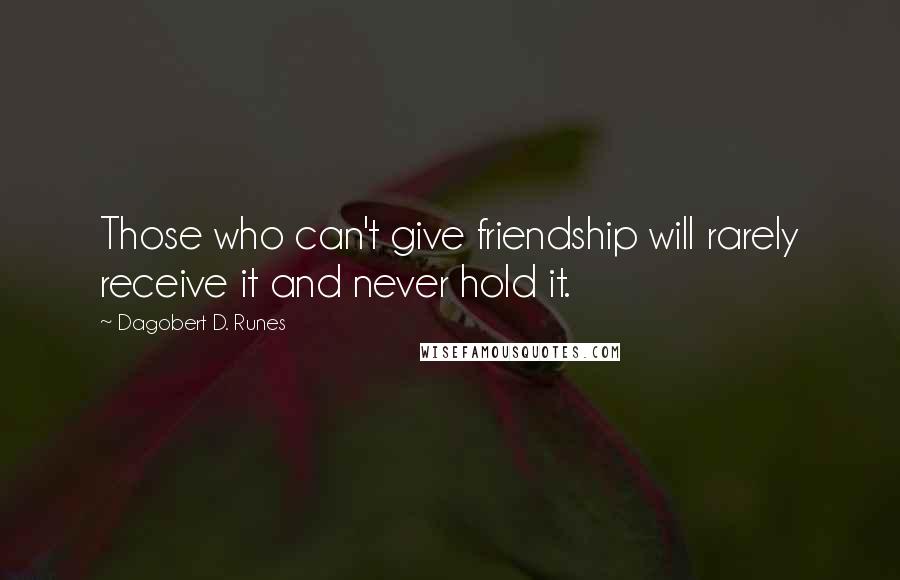 Dagobert D. Runes Quotes: Those who can't give friendship will rarely receive it and never hold it.