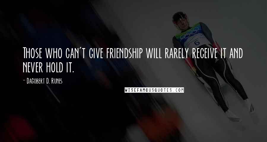 Dagobert D. Runes Quotes: Those who can't give friendship will rarely receive it and never hold it.