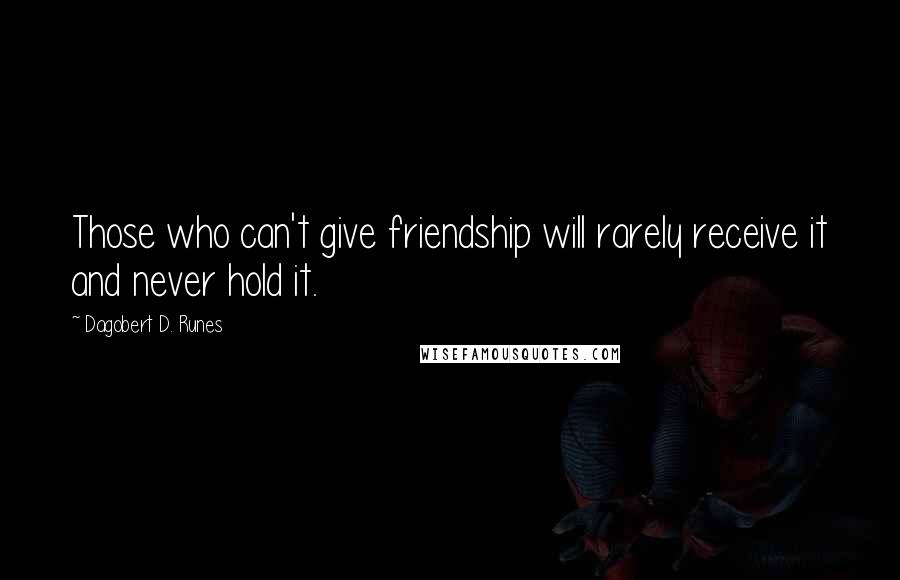 Dagobert D. Runes Quotes: Those who can't give friendship will rarely receive it and never hold it.