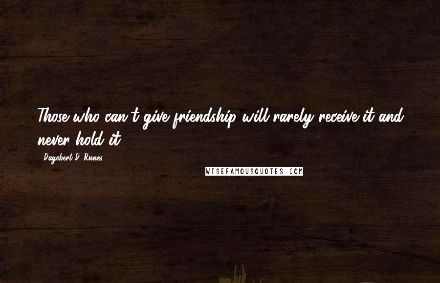 Dagobert D. Runes Quotes: Those who can't give friendship will rarely receive it and never hold it.