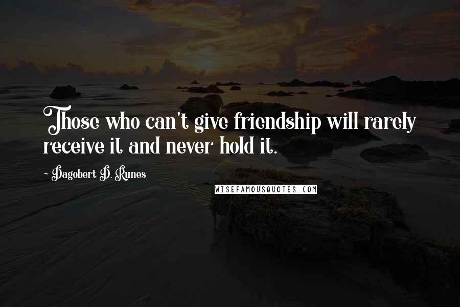 Dagobert D. Runes Quotes: Those who can't give friendship will rarely receive it and never hold it.