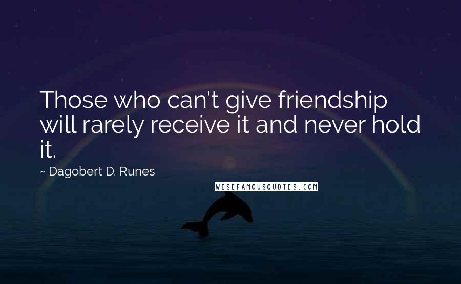 Dagobert D. Runes Quotes: Those who can't give friendship will rarely receive it and never hold it.