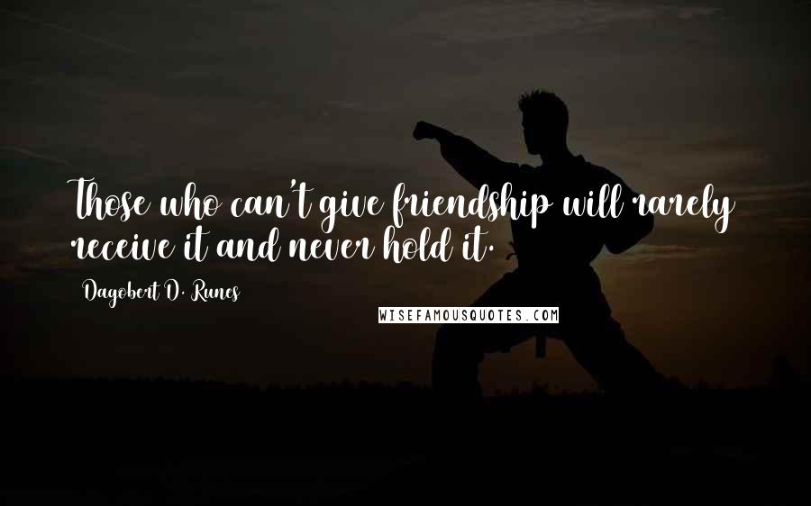 Dagobert D. Runes Quotes: Those who can't give friendship will rarely receive it and never hold it.