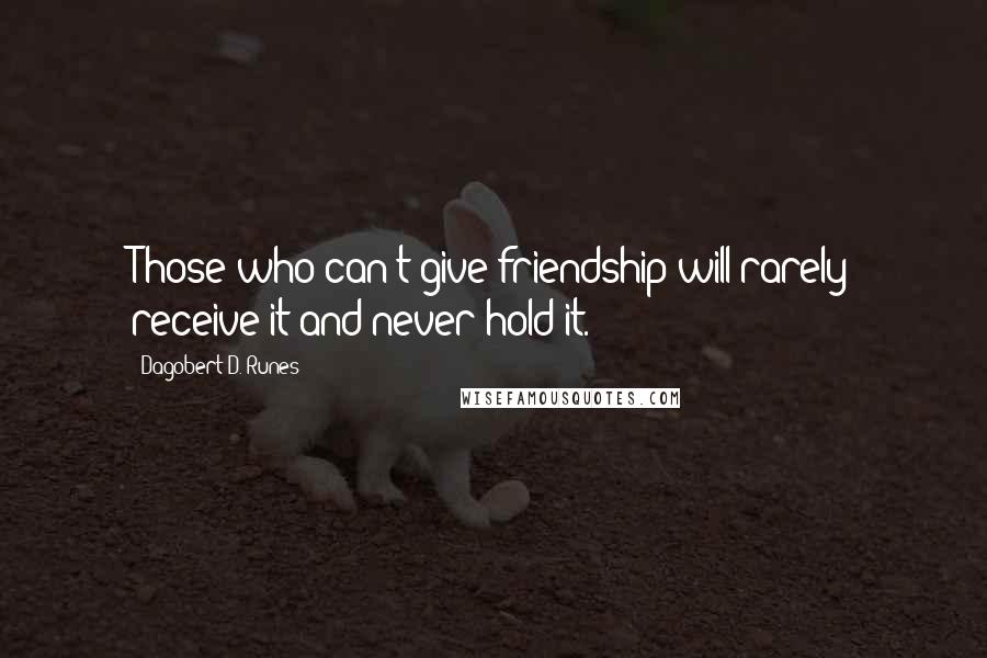 Dagobert D. Runes Quotes: Those who can't give friendship will rarely receive it and never hold it.