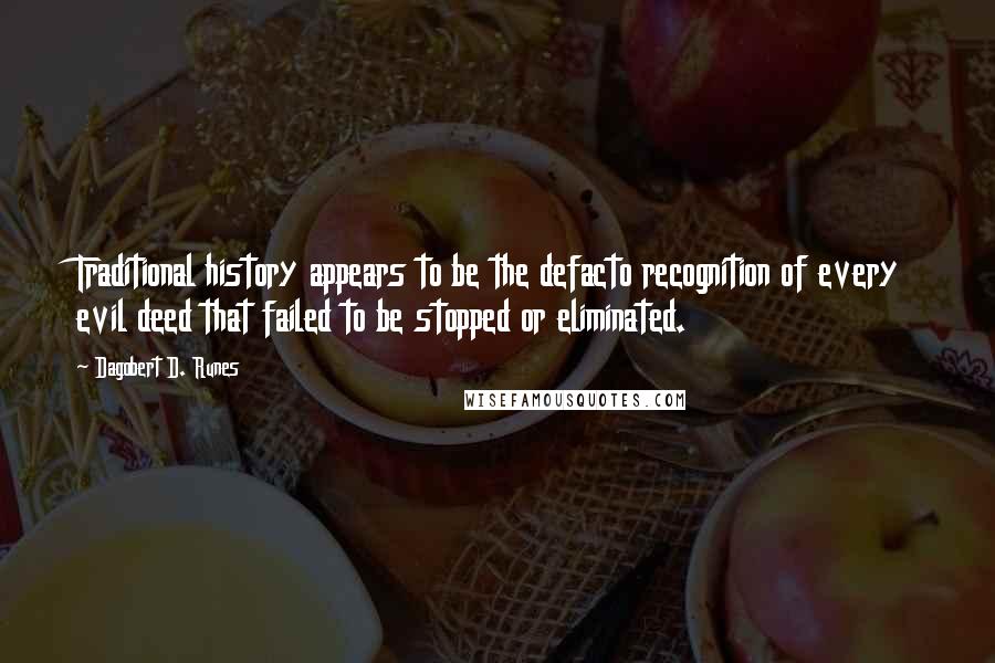 Dagobert D. Runes Quotes: Traditional history appears to be the defacto recognition of every evil deed that failed to be stopped or eliminated.