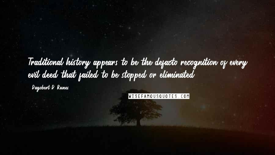 Dagobert D. Runes Quotes: Traditional history appears to be the defacto recognition of every evil deed that failed to be stopped or eliminated.