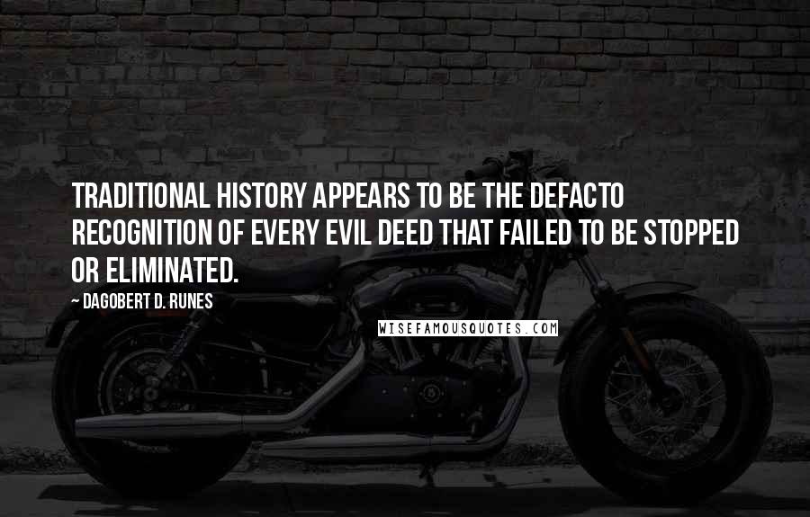 Dagobert D. Runes Quotes: Traditional history appears to be the defacto recognition of every evil deed that failed to be stopped or eliminated.