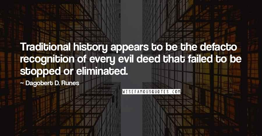 Dagobert D. Runes Quotes: Traditional history appears to be the defacto recognition of every evil deed that failed to be stopped or eliminated.