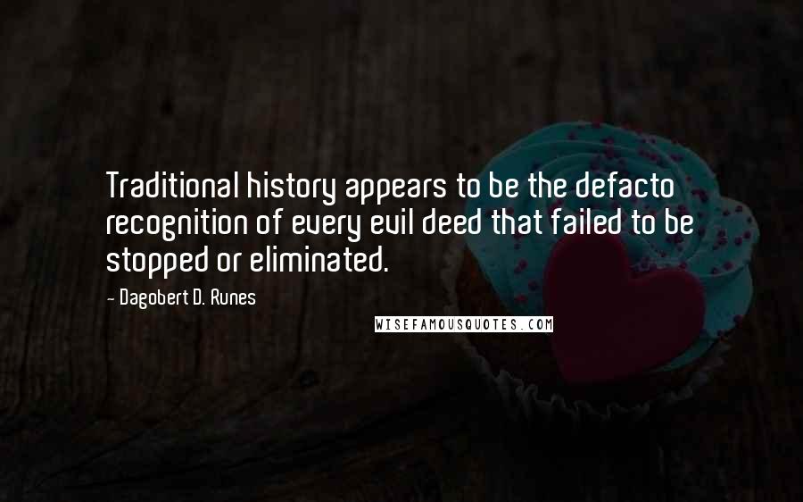 Dagobert D. Runes Quotes: Traditional history appears to be the defacto recognition of every evil deed that failed to be stopped or eliminated.