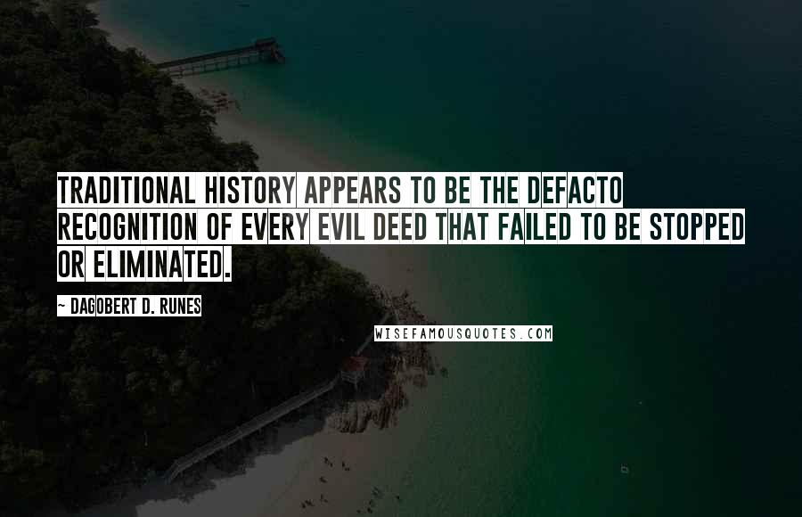 Dagobert D. Runes Quotes: Traditional history appears to be the defacto recognition of every evil deed that failed to be stopped or eliminated.