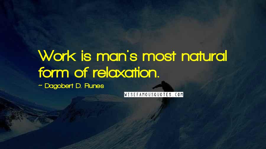 Dagobert D. Runes Quotes: Work is man's most natural form of relaxation.