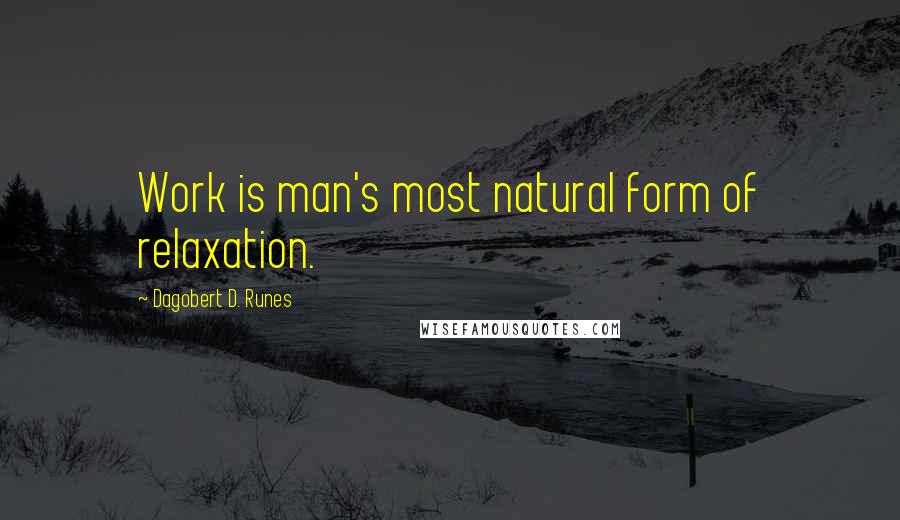 Dagobert D. Runes Quotes: Work is man's most natural form of relaxation.