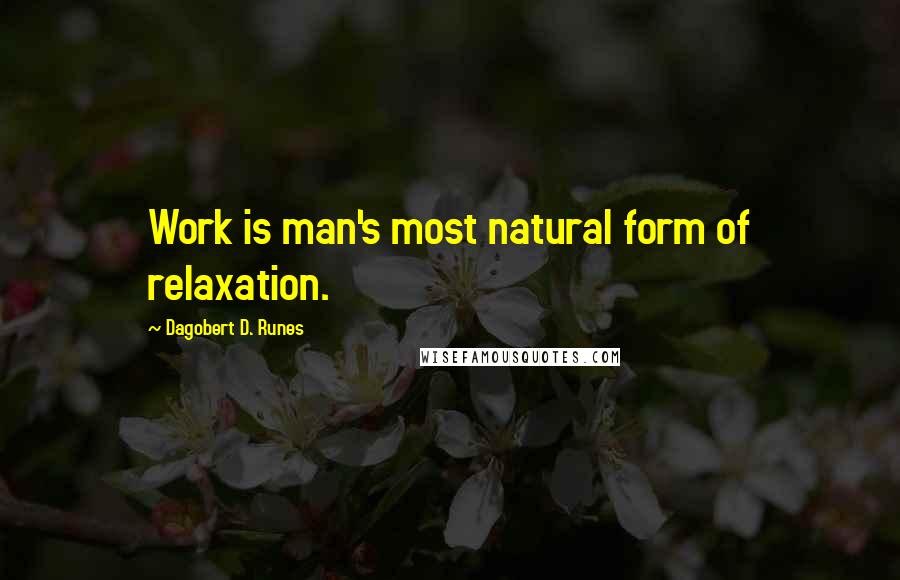 Dagobert D. Runes Quotes: Work is man's most natural form of relaxation.