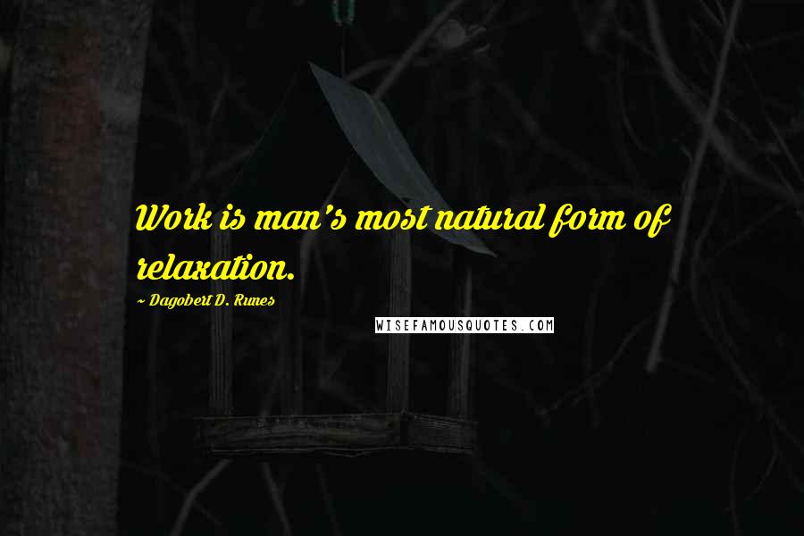 Dagobert D. Runes Quotes: Work is man's most natural form of relaxation.