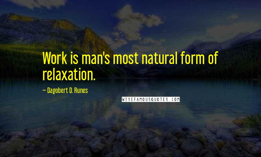 Dagobert D. Runes Quotes: Work is man's most natural form of relaxation.