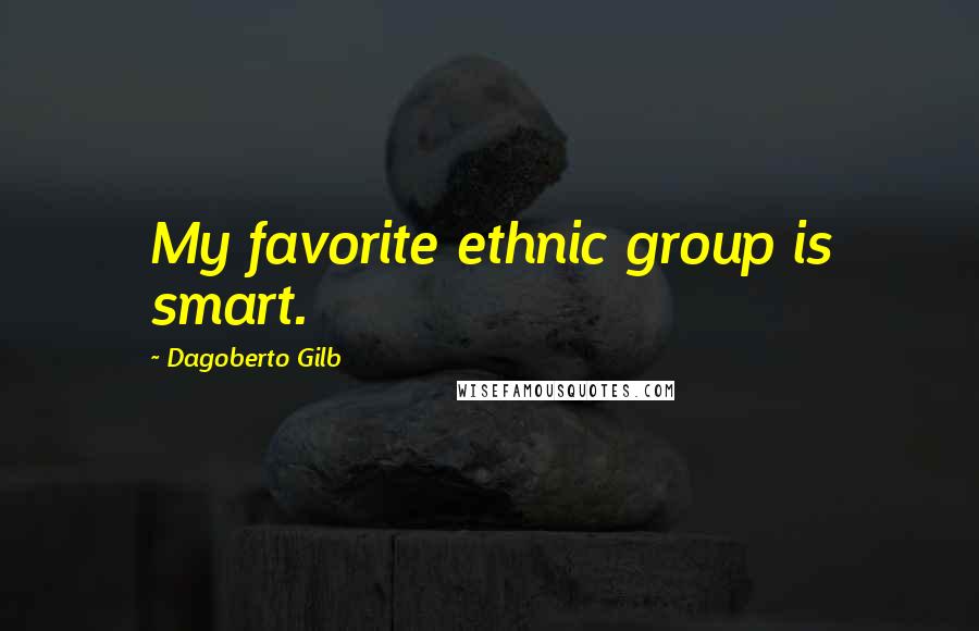 Dagoberto Gilb Quotes: My favorite ethnic group is smart.