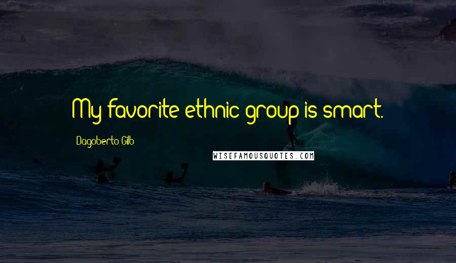 Dagoberto Gilb Quotes: My favorite ethnic group is smart.