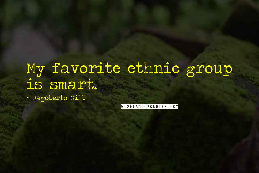 Dagoberto Gilb Quotes: My favorite ethnic group is smart.