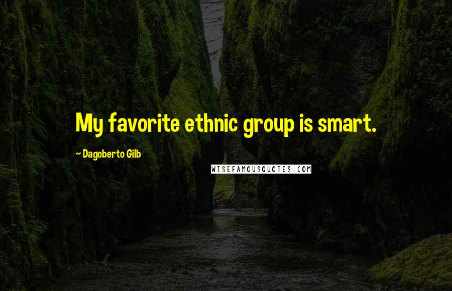 Dagoberto Gilb Quotes: My favorite ethnic group is smart.