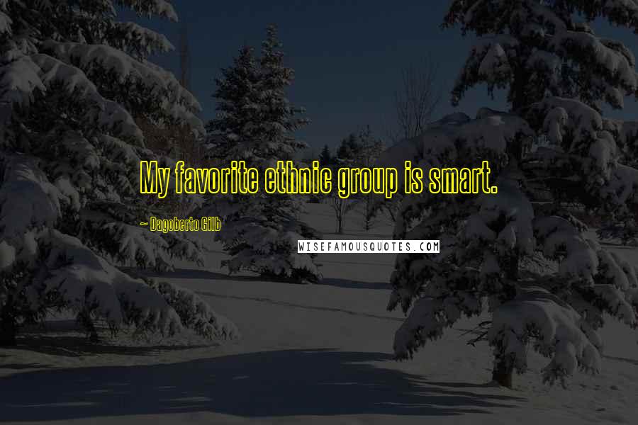 Dagoberto Gilb Quotes: My favorite ethnic group is smart.