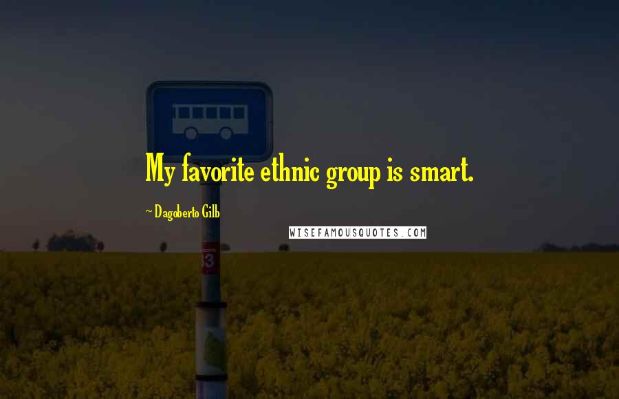 Dagoberto Gilb Quotes: My favorite ethnic group is smart.