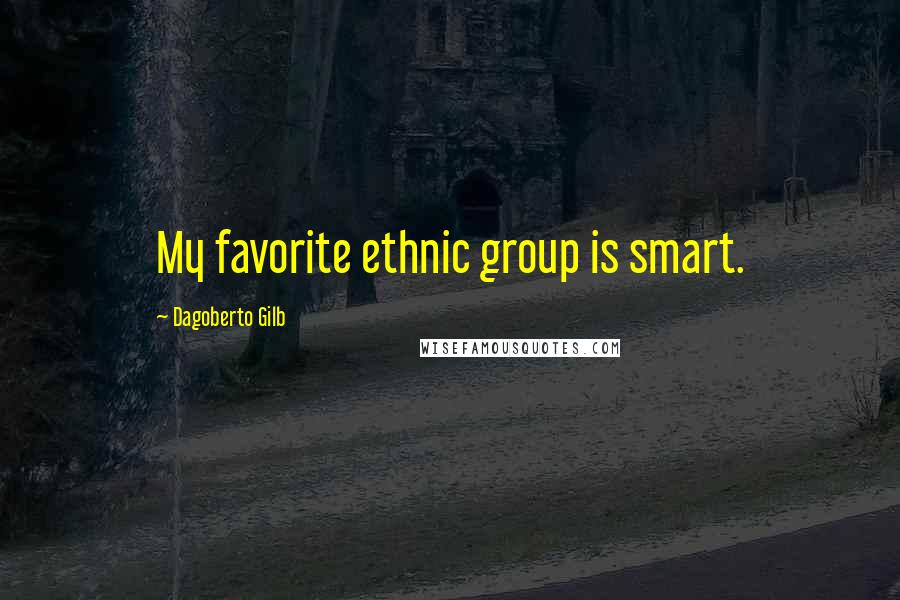 Dagoberto Gilb Quotes: My favorite ethnic group is smart.