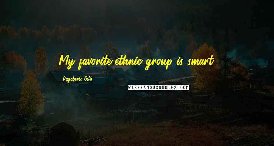 Dagoberto Gilb Quotes: My favorite ethnic group is smart.